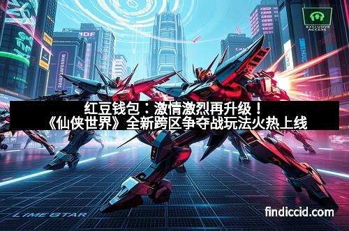 红豆钱包：激情激烈再升级！《仙侠世界》全新跨区争夺战玩法火热上线