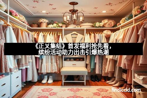 《正义集结》首发福利抢先看，缤纷活动助力出击引爆热潮